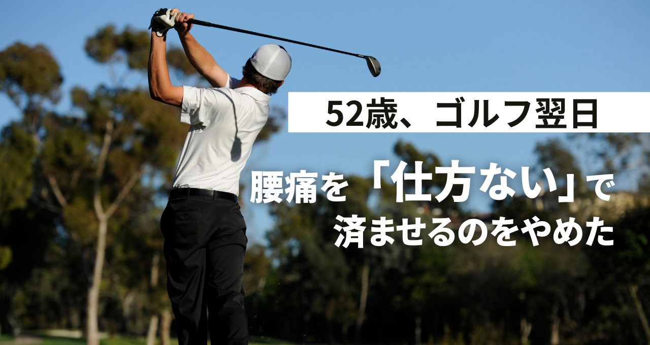 52歳、ゴルフ翌日の腰痛を「仕方ない」で済ませるのをやめた。