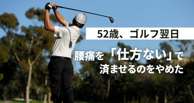 52歳、ゴルフ翌日の腰痛を「仕方ない」で済ませるのをやめた。
