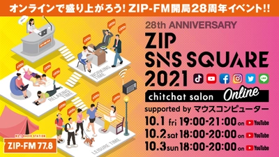 10/1(金)～3(日)ZIP-FMで開局28周年お祝い企画！ オンラインイベント 『ZIP SNS SQUARE 2021 chitchat salon  supported by マウスコンピューター』と ラジオ放送企画 『ZIP-FM 28th Anniversary Special 3Days』実施！！