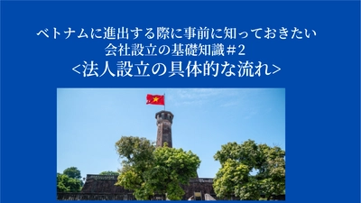 ベトナムに進出する際に事前に知っておきたい会社設立の基礎知識＃2 法人設立の具体的な流れ