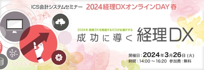 経理部門DX化を成功に導く、ICS会計システムセミナー 「2024経理DXオンラインDAY 春」を3月26日(火)に開催！