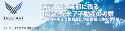 TRUSTART、相続登記義務化が動かす東京23区東部で 相続登記未了の不動産の行方についてコラムを公開