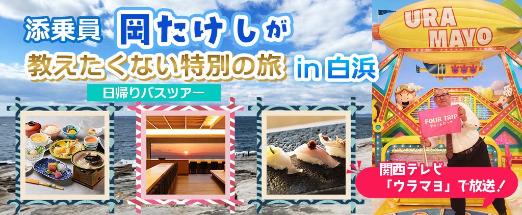 関西テレビ「ウラマヨ」で放送された 添乗員岡たけしと行く「教えたくない特別の旅in白浜」〈添乗員付き〉日帰りバスツアー　おひとり様12,800円！！