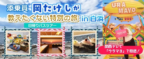 関西テレビ「ウラマヨ」で放送された 添乗員岡たけしと行く「教えたくない特別の旅in白浜」〈添乗員付き〉日帰りバスツアー　おひとり様12,800円！！