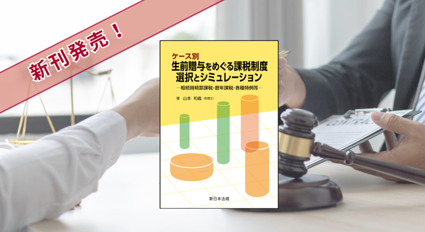 『ケース別　生前贈与をめぐる課税制度　選択とシミュレーション－相続時精算課税・暦年課税・各種特例等－』 10/8(水) に新刊発売！
