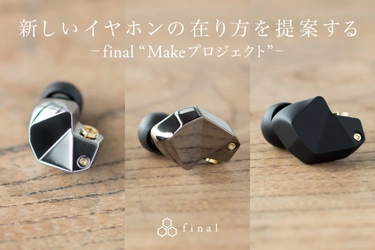 『自分だけの音を見つける。final Makeプロジェクト』 第1弾『Make1』『Make2』『Make3』出荷開始のお知らせ