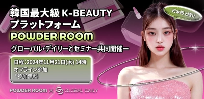 日本初上陸！韓国最大級  K-BEAUTYプラットフォームPOWDER ROOM ～グローバル・デイリーとセミナー共同開催　11月21日　14時～