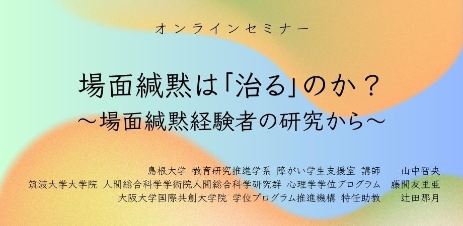 オンラインセミナー『場面緘黙は「治る」のか?~場面緘黙経験者の研究から~』を開催します
