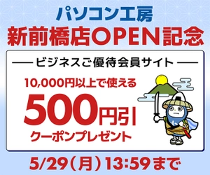 ユニットコム ビジネスご優待会員サイト、 パソコン工房新前橋店OPENを記念して、10,000円（税込）以上の商品ご購入時に使える500円OFF WEBクーポン券プレゼント中