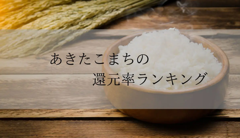 【2025年4月版】ふるさと納税でもらえる『あきたこまち』の還元率ランキングを発表