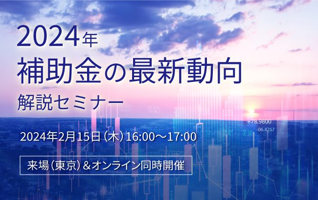 セミナー開催のお知らせ】2024年補助金の最新動向解説セミナー
