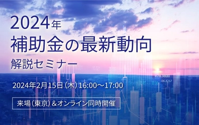 【セミナー開催のお知らせ】2024年補助金の最新動向解説セミナー