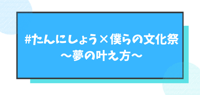 #たんにしょう×僕らの文化祭 ~夢の叶え方~