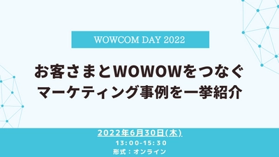 お客さまとWOWOWをつなぐマーケティング事例を一挙紹介 　ウェビナーイベント「WOWCOM DAY2022」を開催