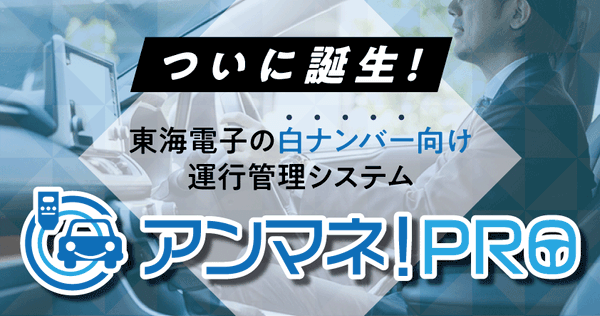 ついに誕生！東海電子の白ナンバー向け運行管理システム『アンマネ！PRO』ご紹介ウェビナー6月26日（木）