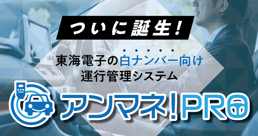 ついに誕生！東海電子の白ナンバー向け運行管理システム『アンマネ！PRO』ご紹介ウェビナー6月26日（木）