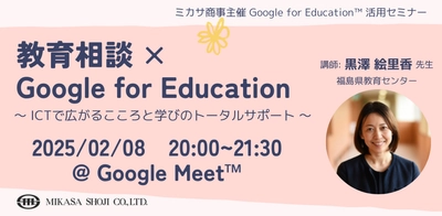 ミカサ商事、教職員向けセミナー「教育相談 × Google for Education 〜 ICTで広がるこころと学びのトータルサポート 〜」を2/8（土）開催