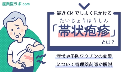 最近CMでもよく見かける「帯状疱疹」とは？放っておくと重症化のリスクも　管理薬剤師が解説、症状や予防ワクチンの効果について