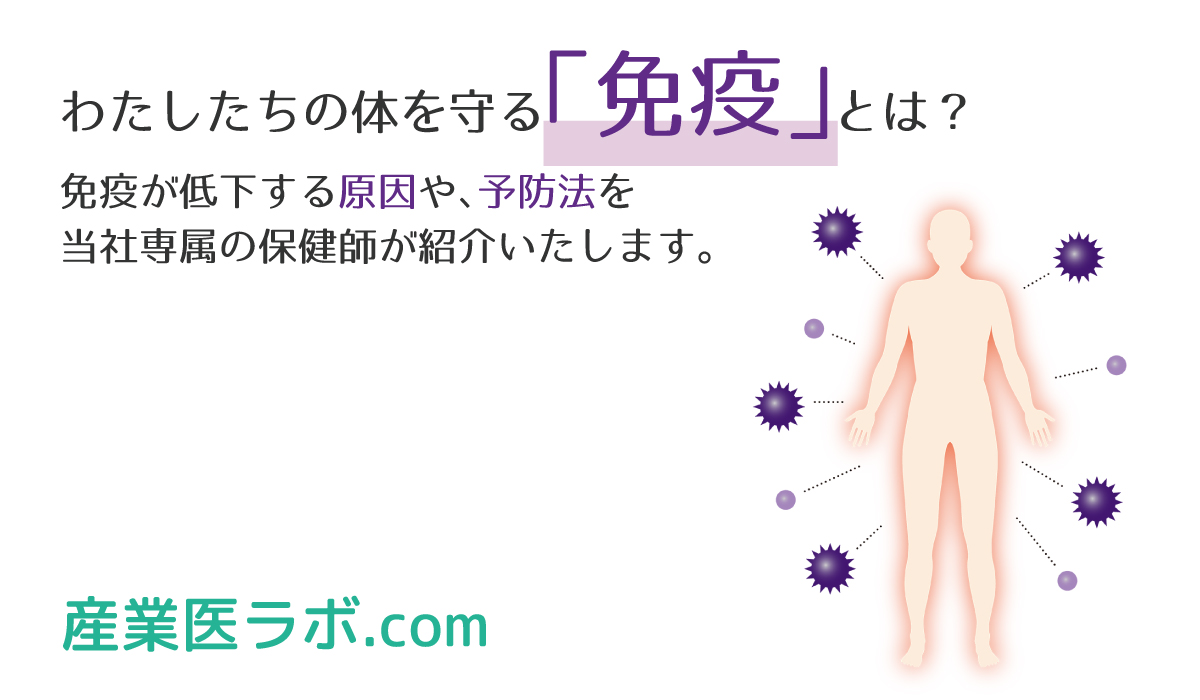わたしたちの体を守る「免疫」とは？ 免疫が低下する原因や、予防法を当社専属の保健師が紹介。