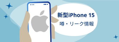 【最新情報】新型iPhone15の噂・リーク情報に関する記事を公開