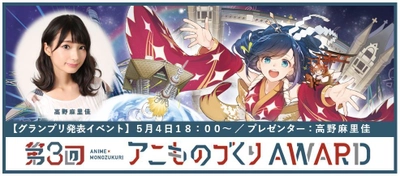 『第3回アニものづくりアワード』グランプリ発表イベント　 声優・高野麻里佳さんがプレゼンターを務め、5/4に開催！