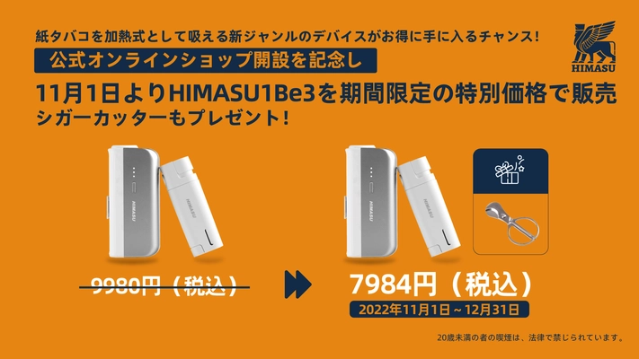 紙タバコを加熱式として吸える新ジャンルのデバイスが お得に手に入るチャンス！公式オンラインショップ開設を記念し 11月1日よりHIMASU 1Be3を期間限定の特別価格で販売