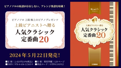 「ピアノソロ 上級 極上のピアノプレゼンツ 上級ピアニストへ贈る 人気クラシック定番曲20」 5月22日発売！