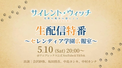 TVアニメ「サイレント・ウィッチ　沈黙の魔女の隠しごと」 5月10日（土）新情報解禁生配信特番が決定！！ 会沢紗弥、坂田将吾、中島ヨシキ、中村カンナが出演 YouTube LIVE＆TikTok LIVEにて同時生配信
