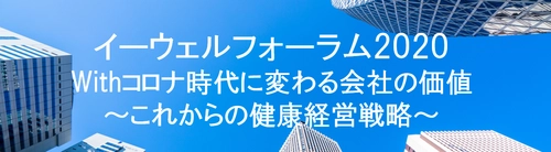 「イーウェル フォーラム2020」10/23(金)開催　 Withコロナ時代に変わる会社の価値～これからの健康経営戦略～