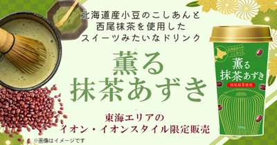 東海イオン限定カップ飲料 西尾の抹茶と北海道産小豆を使用したスイーツみたいなカップ飲料 「薫る抹茶あずき」 ３月２７日（月）発売