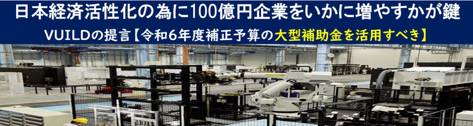 日本経済活性化の為に100億円企業をいかに増やすかが鍵 VUILDの提言【令和6年度補正予算の大型補助金を活用すべき】