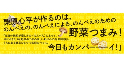 ～のんべえの、のんべえによる、のんべえのための野菜つまみ集～『栗原心平流 野菜ひとつのだけつまみ』2/19発売