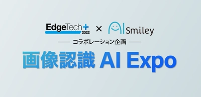 「画像認識AI Expo」をEdgeTech+ と AIsmiley によるコラボ企画として開催