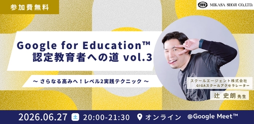 ミカサ商事、教職員向けセミナー　Google for Education 認定教育者への道 vol.3 〜 さらなる高みへ！レベル2実践テクニック 〜6月27日（土）開催