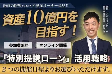 【無料オンラインセミナー】 融資の限界を迎えた不動産オーナー必見！“資産10億円”を目指す! 「特別提携ローン」活用戦略