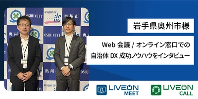 岩手県奥州市様、Web会議・オンライン窓口 「LiveOn」シリーズ導入事例　 Web会議を庁内に構築後、オンライン窓口も開設　 自治体DXの成功ノウハウをインタビュー