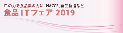 【3月5日/東京、3月8日/大阪】食品ITフェア2019に出展！ 「ITの力を食品業の力に」HACCPや食品製造における 改善事例などご紹介