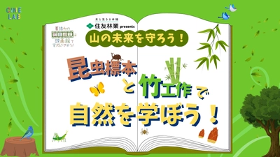 夏休みの自由研究は映画館で完成させよう！～第1弾～ 住友林業presents　「山の未来を守ろう！昆虫標本と竹工作で自然を学ぼう！」 8月18日（日）にＯＳシネマズ神戸ハーバーランドにて開催