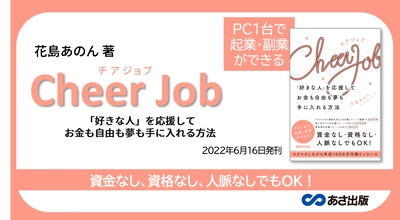 【推し活で稼ぐ】資金なし、資格なし、人脈なしでもOK！ワクワクしながら年収1000万円稼ぐ『Cheer Job  「好きな人」を応援してお金も自由も夢も手に入れる方法』2022年 6月16日刊行