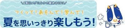 【雪印メグミルク】 「雪印メグミルクの夏休み2018」スペシャルサイトオープン
