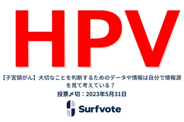 【子宮頸がん】「大切なことを判断するためのデータや情報は自分で情報源を見て考えている？」Surfvoteで投票開始