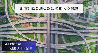 「都市計画を巡る訴訟の抱える問題」新日本法規ＷＥＢサイト法令記事を2024年12月5日に公開！