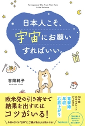 発売前重版＆Amazon総合1位の話題の新刊！ 日本人に最も効果がある「引き寄せ」とは？ 『日本人こそ、宇宙にお願いすればいい。』刊行