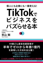 『個人にも企業にも一番使える！  TikTokでビジネスをバズらせる本』発売