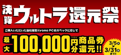 話題のゲーミングPCやビジネスでも即戦力の最新パソコンをお買い得に買えるチャンス！対象iiyama PCのご購入で最大10万円分相当を還元する「決算ウルトラ還元祭」を3月5日より期間限定で開催！