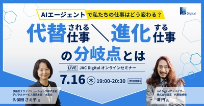 【7月16日開催】「AIエージェントで私たちの仕事はどう変わる？～代替される仕事、進化する仕事の分岐点とは～」　無料オンラインセミナー