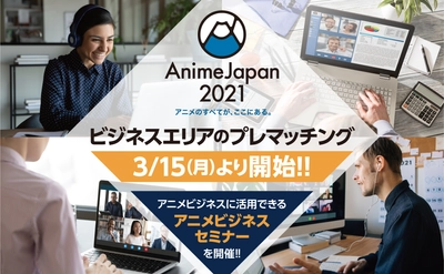 世界最大級アニメイベント「AnimeJapan 2021」　 初オンライン開催 「ビジネスエリア」プレマッチングを本日より開始！ 国内および海外の来場者向けにアニメビジネスセミナーを 3月29日(月)、30(火)に開催！