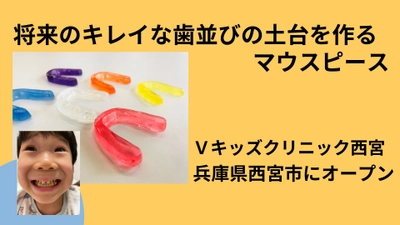 【将来のキレイな歯並びの土台を作るマウスピース】Vキッズクリニック西宮が2023年7月7日兵庫県西宮市に開業予定