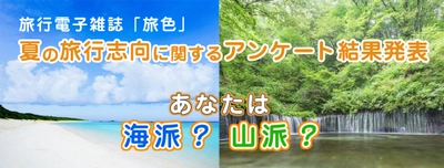 旅好きな人が夏旅に選んだのは、海？山？ 「夏の旅行志向」に関する調査結果を 旅行電子雑誌「旅色」が発表