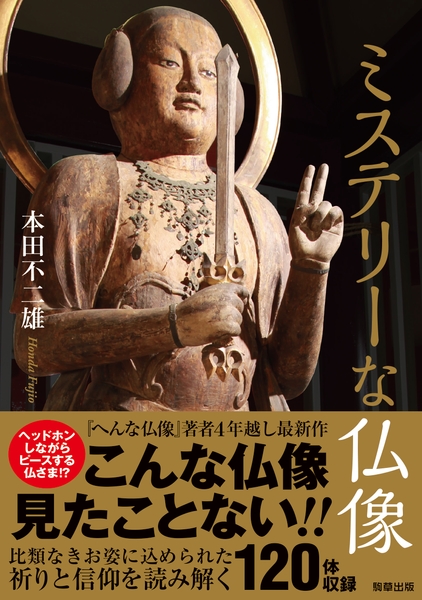 『ミステリーな仏像』　本田不二雄（駒草出版）　1,650円(税込)／A5判／256頁／ISBN 9784905447757／2017年2月発売